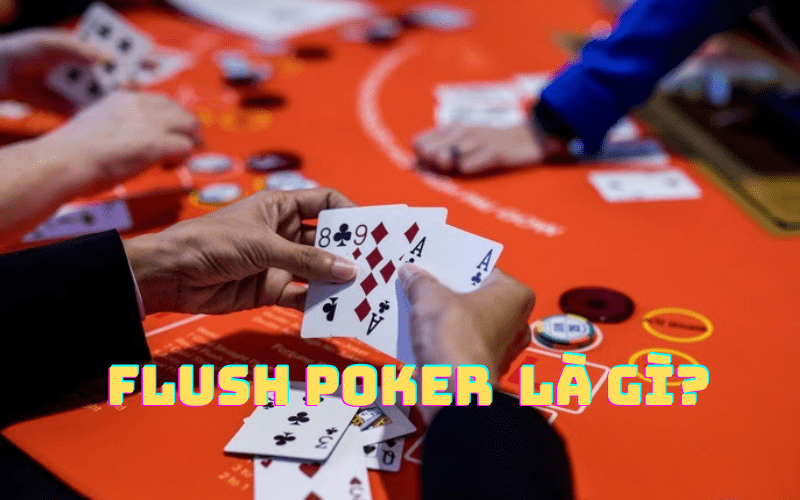 Khái Niệm Flush Poker Là Gì? – Xếp Hạng Bộ Bài Chuyên Nghiệp