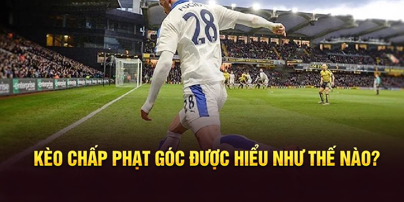 Kèo chấp phạt góc được hiểu như thế nào?